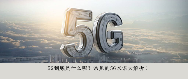 5G到底是什么呢？常見的5G術(shù)語大解析！